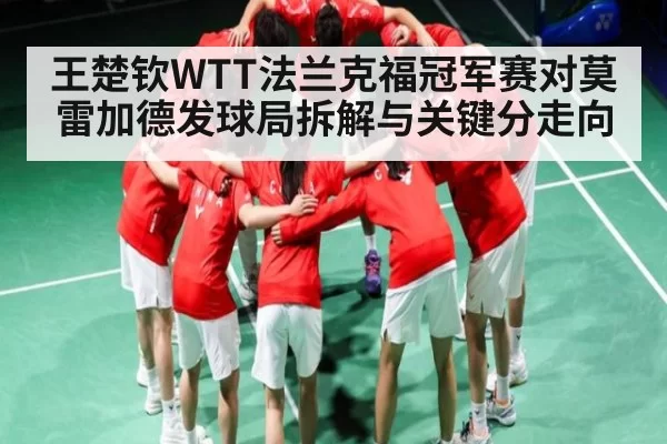 王楚钦WTT法兰克福冠军赛对莫雷加德发球局拆解与关键分走向
